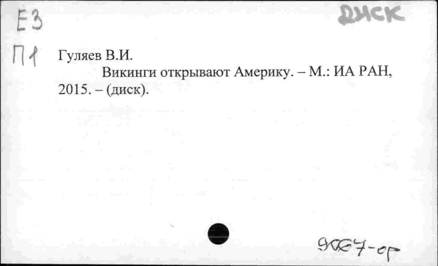 ﻿ДОСК
Гуляев В.И.
Викинги открывают Америку. - М.: ИА РАН, 2015. - (диск).